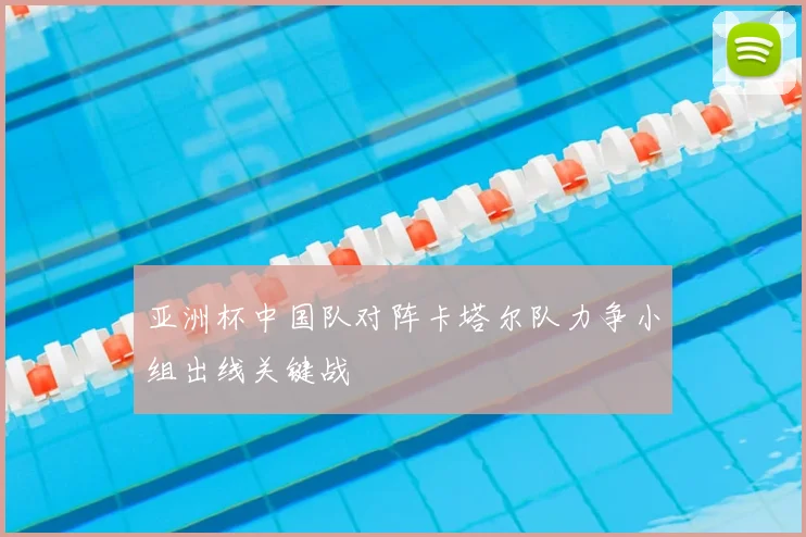 亚洲杯中国队对阵卡塔尔队力争小组出线关键战