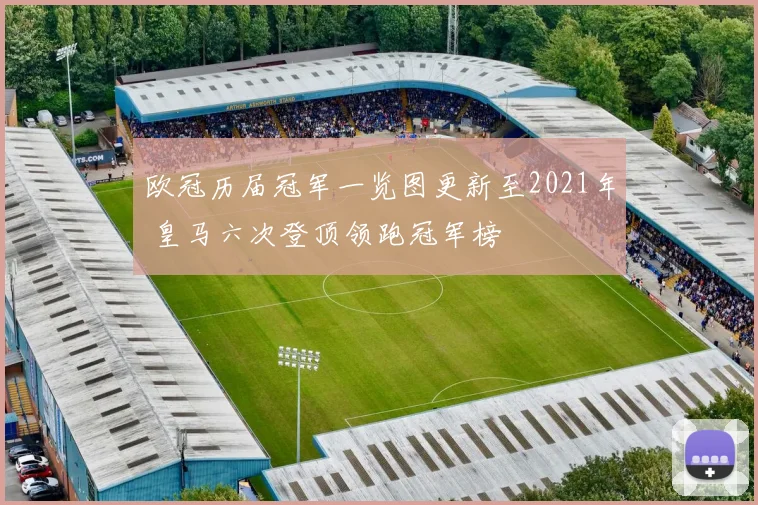 欧冠历届冠军一览图更新至2021年 皇马六次登顶领跑冠军榜