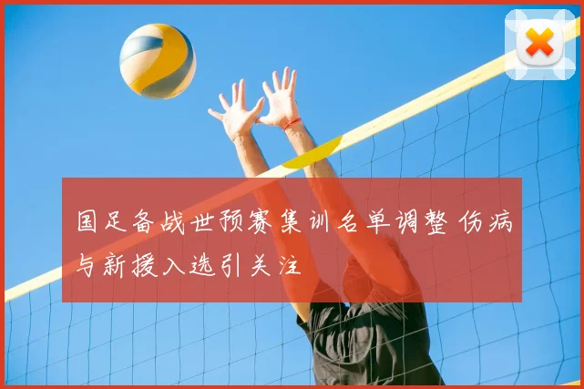 国足备战世预赛集训名单调整 伤病与新援入选引关注