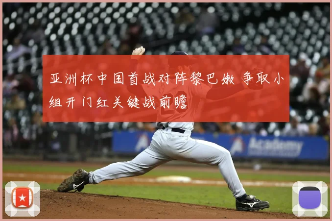 亚洲杯中国首战对阵黎巴嫩 争取小组开门红关键战前瞻
