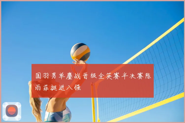 国羽男单鏖战晋级全英赛半决赛陈雨菲挺进八强