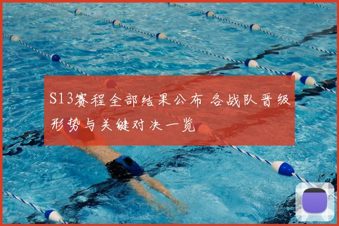 S13赛程全部结果公布 各战队晋级形势与关键对决一览