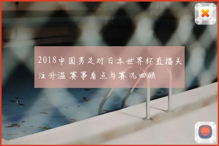 2018中国男足对日本世界杯直播关注升温 赛事看点与赛况回顾