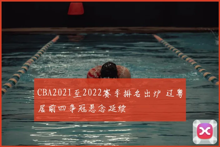 CBA2021至2022赛季排名出炉 辽粤居前四争冠悬念延续